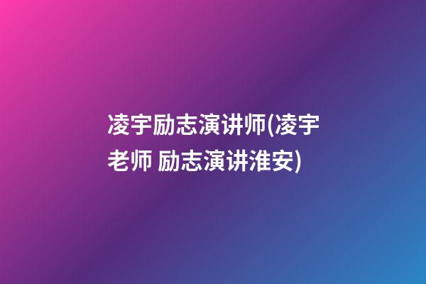 凌宇励志演讲师(凌宇老师 励志演讲淮安)